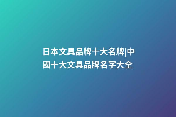 日本文具品牌十大名牌|中國十大文具品牌名字大全-第1張-商標(biāo)起名-玄機(jī)派